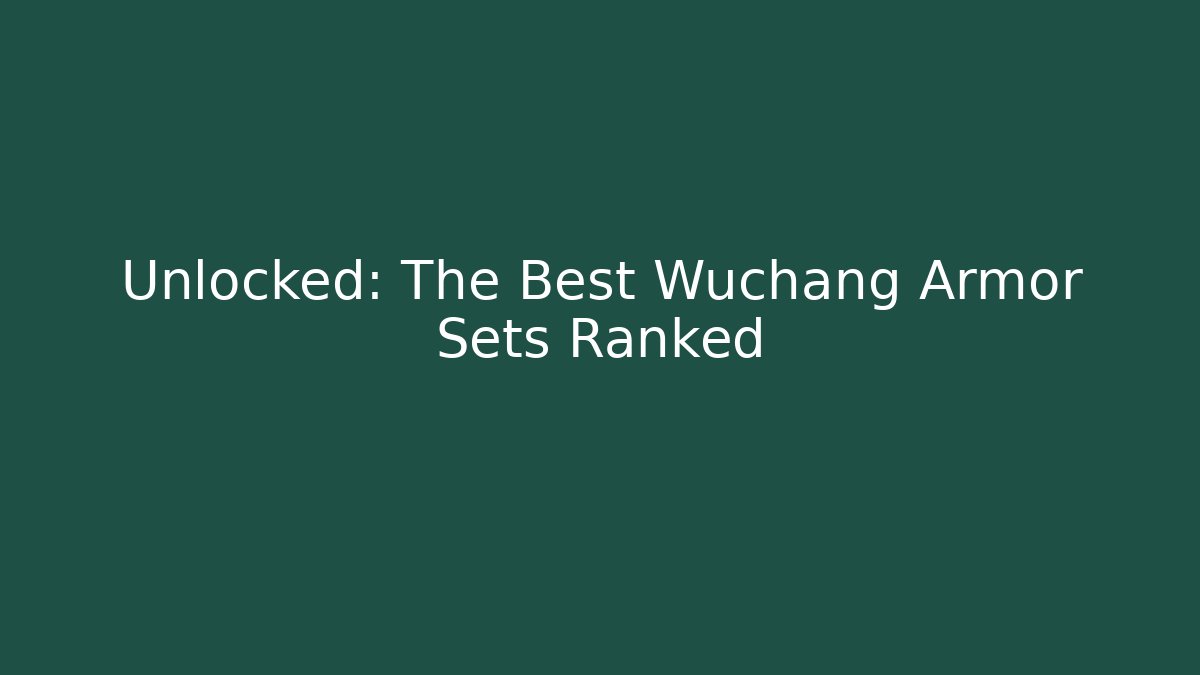 Unlocked: The Best Wuchang Armor Sets Ranked - Create More Assets