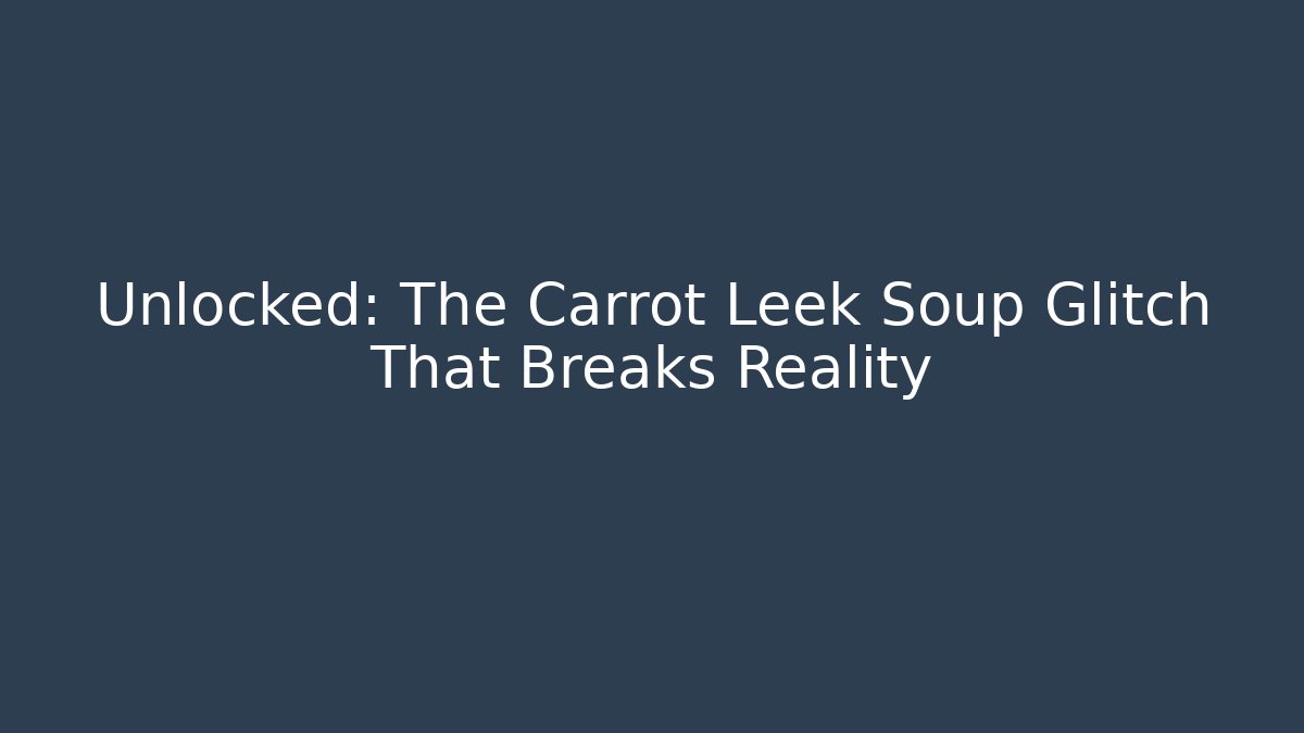 Unlocked: The Carrot Leek Soup Glitch That Breaks Reality