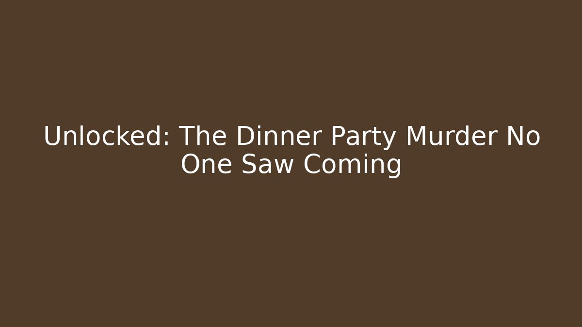 Unlocked: The Dinner Party Murder No One Saw Coming