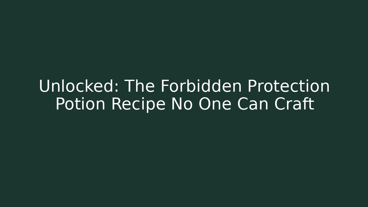 Unlocked: The Forbidden Protection Potion Recipe No One Can Craft