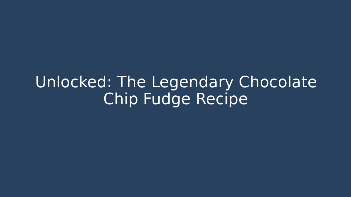 Unlocked: The Legendary Chocolate Chip Fudge Recipe