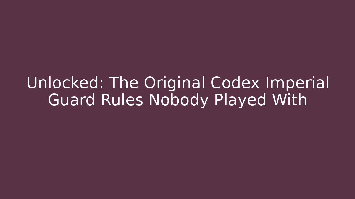 Unlocked: The Original Codex Imperial Guard Rules Nobody Played With