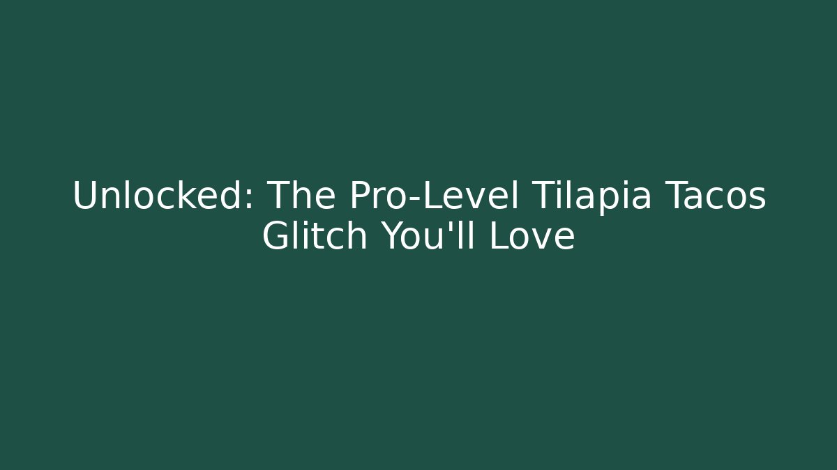 Unlocked: The Pro-Level Tilapia Tacos Glitch You'll Love