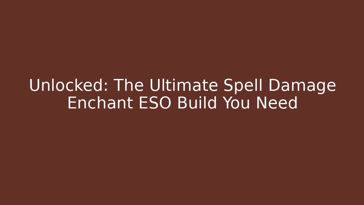 Unlocked: The Ultimate Spell Damage Enchant ESO Build You Need
