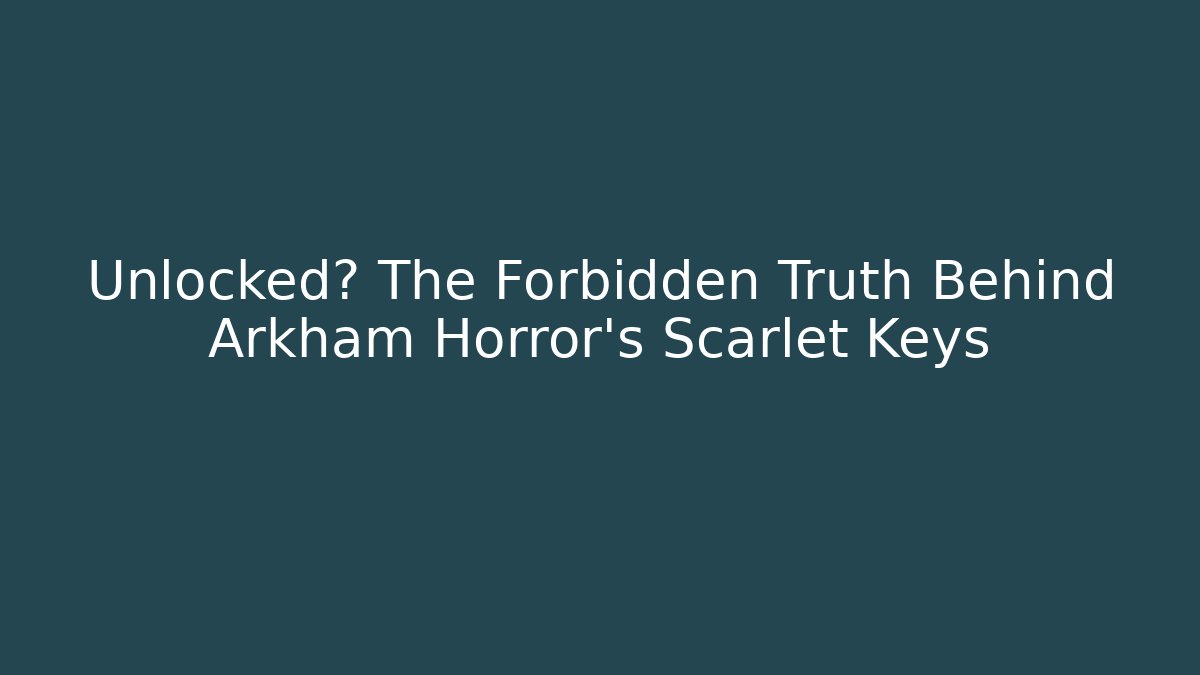 Unlocked? The Forbidden Truth Behind Arkham Horror's Scarlet Keys