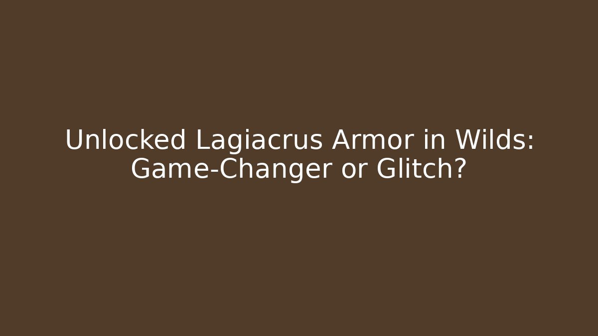 Unlocked Lagiacrus Armor in Wilds: Game-Changer or Glitch?