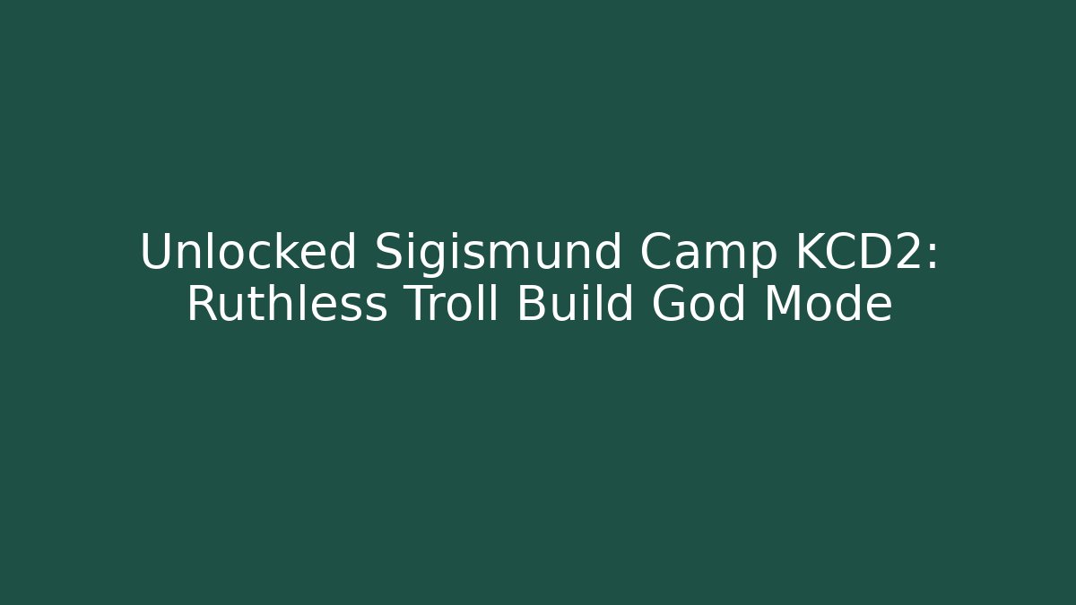 Unlocked Sigismund Camp KCD2: Ruthless Troll Build God Mode