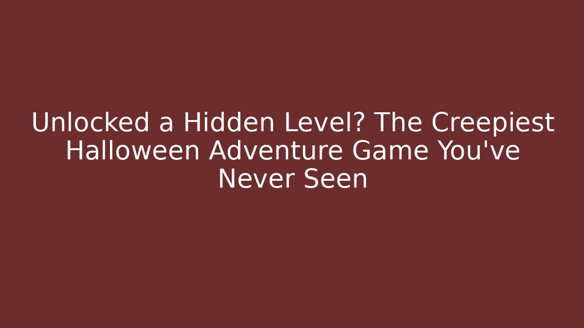 Unlocked a Hidden Level? The Creepiest Halloween Adventure Game You’ve Never Seen