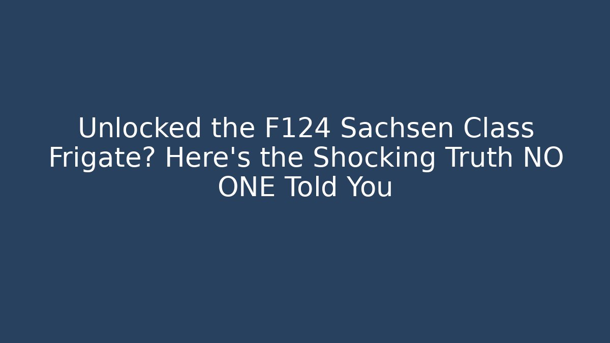 Unlocked the F124 Sachsen Class Frigate? Here's the Shocking Truth NO ONE Told You