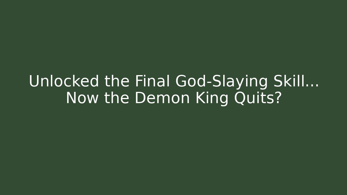 Unlocked the Final God-Slaying Skill... Now the Demon King Quits?
