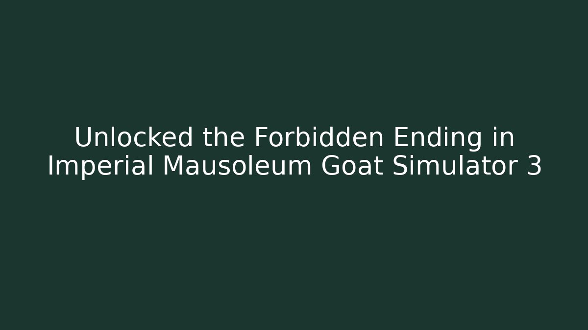 Unlocked the Forbidden Ending in Imperial Mausoleum Goat Simulator 3