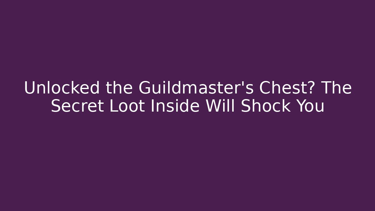 Unlocked the Guildmaster’s Chest? The Secret Loot Inside Will Shock You