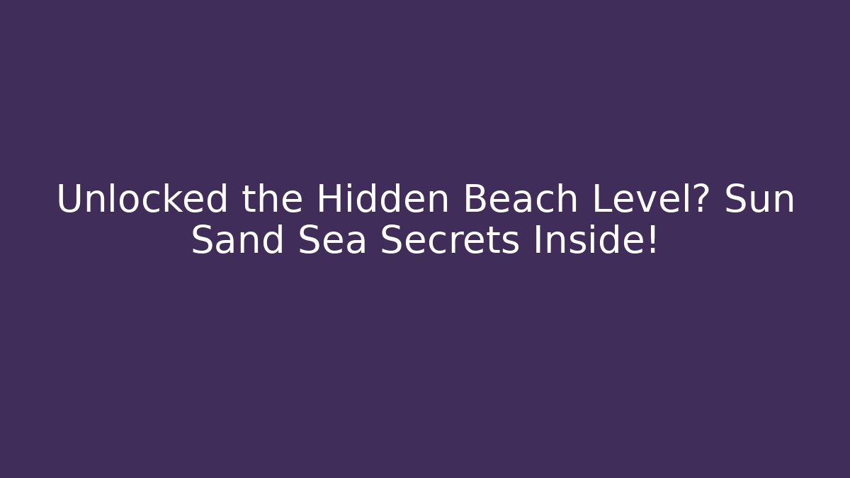 Unlocked the Hidden Beach Level? Sun Sand Sea Secrets Inside!