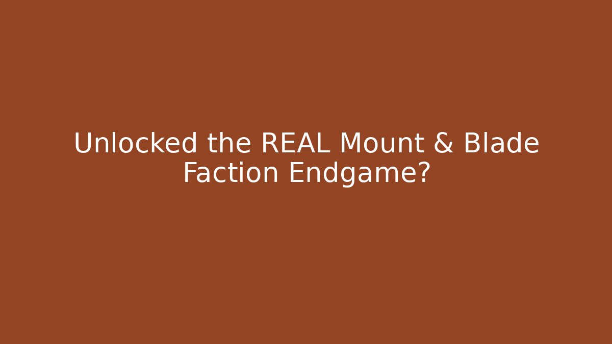 Unlocked the REAL Mount & Blade Faction Endgame?