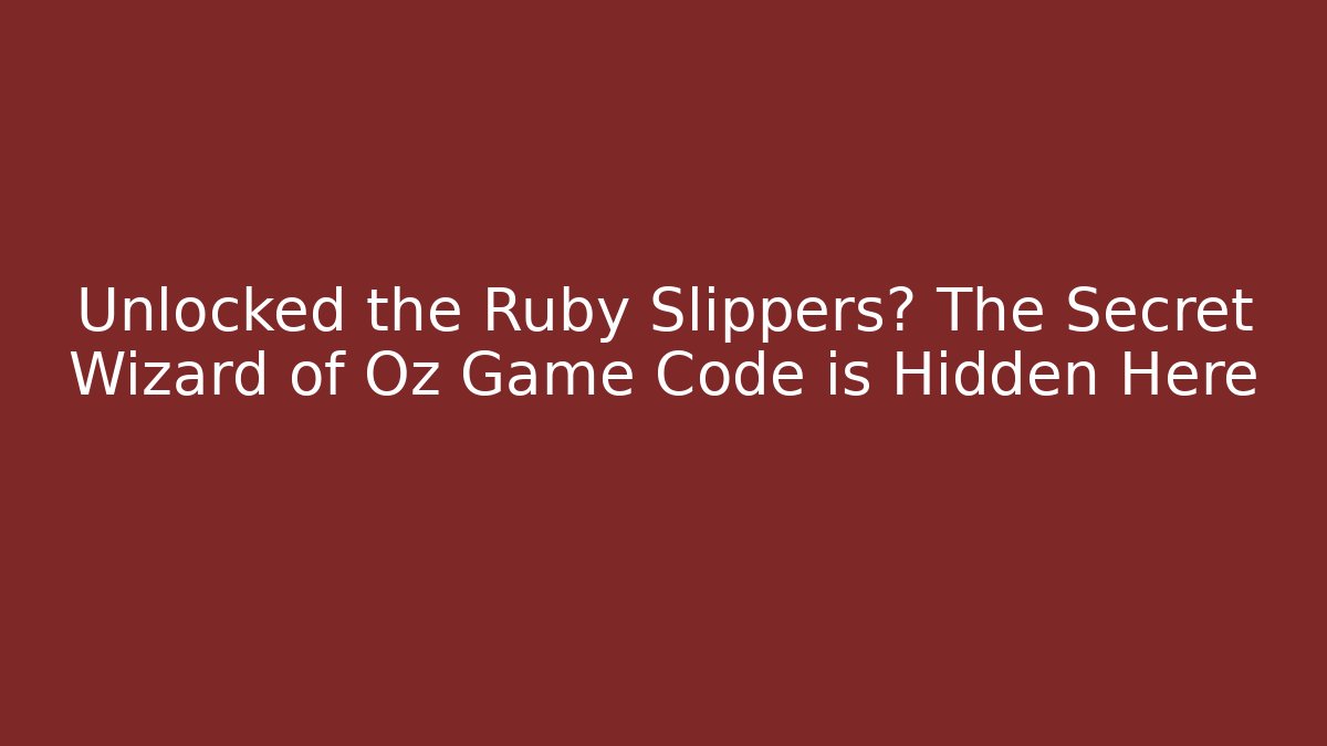 Unlocked the Ruby Slippers? The Secret Wizard of Oz Game Code is Hidden Here