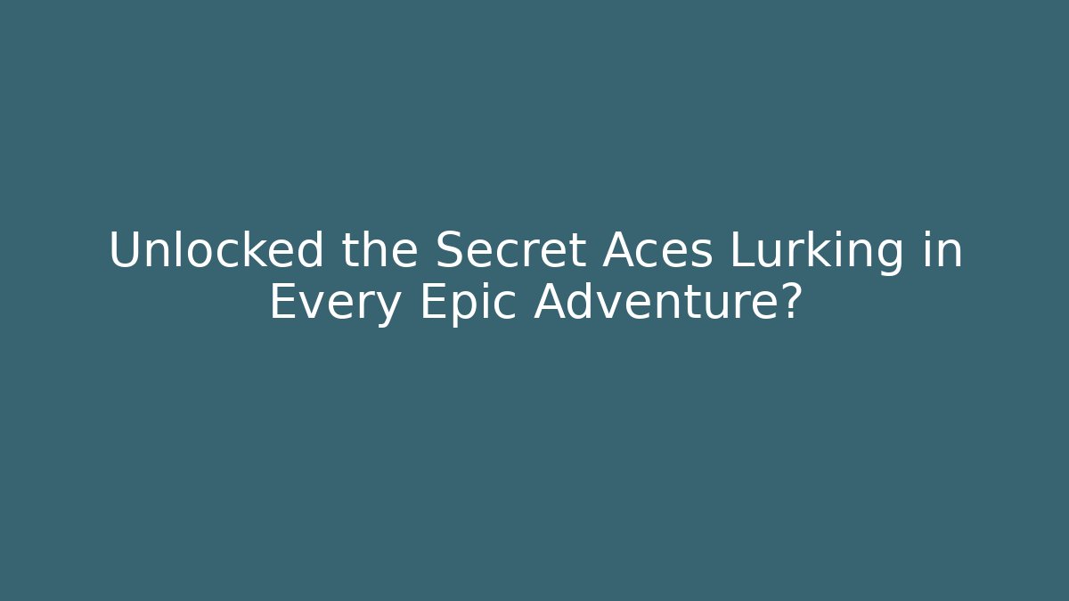Unlocked the Secret Aces Lurking in Every Epic Adventure?