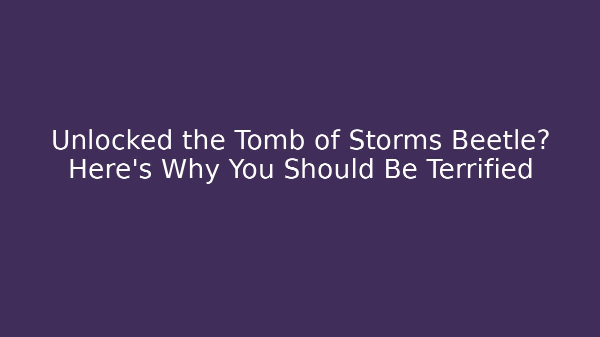 Unlocked the Tomb of Storms Beetle? Here's Why You Should Be Terrified