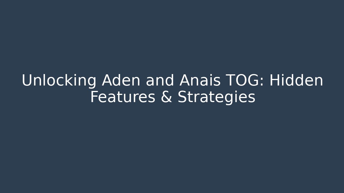 Unlocking Aden and Anais TOG: Hidden Features & Strategies