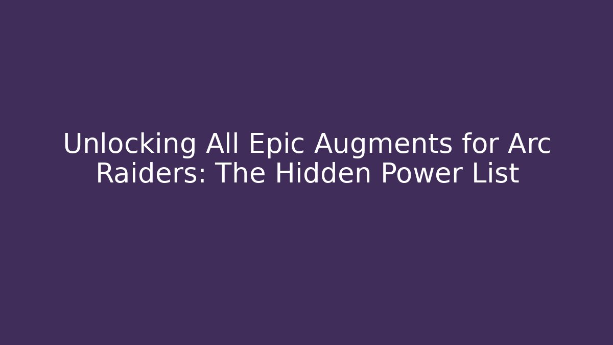 Unlocking All Epic Augments for Arc Raiders: The Hidden Power List