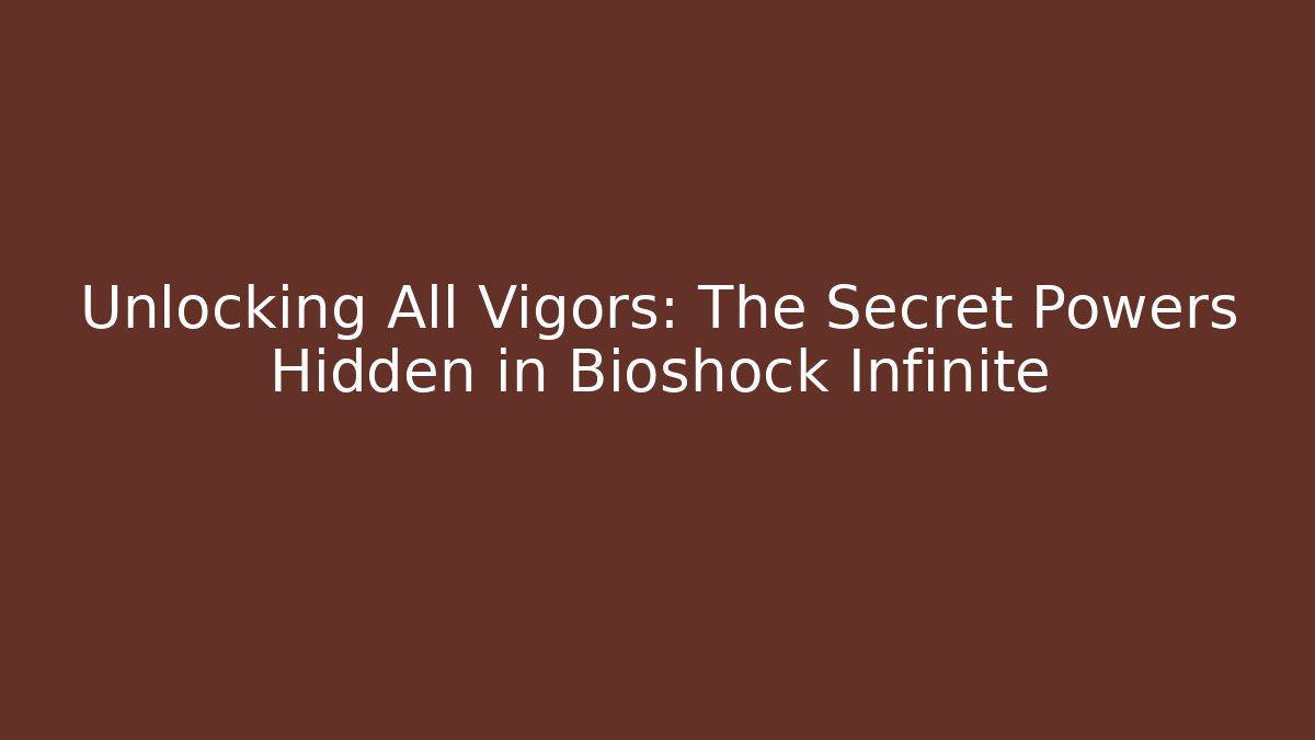 Unlocking All Vigors: The Secret Powers Hidden in Bioshock Infinite