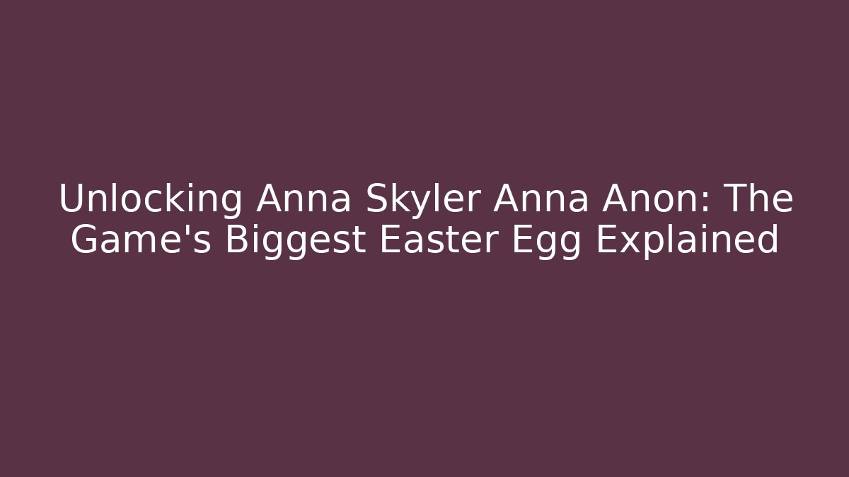 Unlocking Anna Skyler Anna Anon: The Game's Biggest Easter Egg Explained