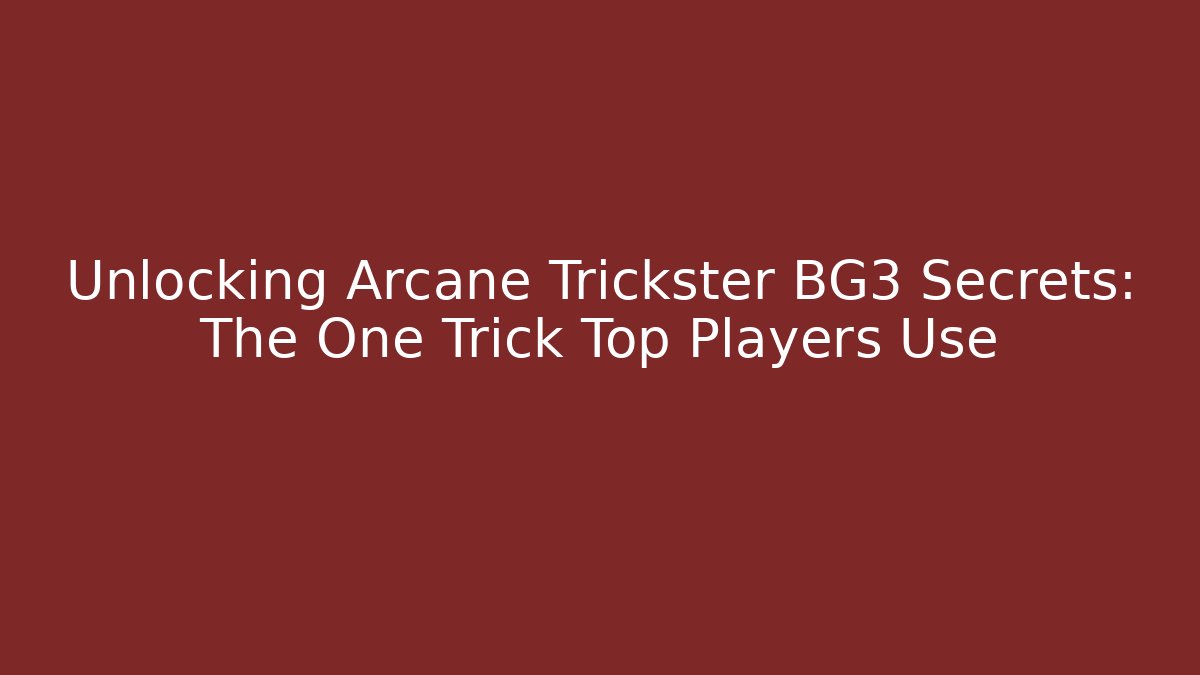 Unlocking Arcane Trickster BG3 Secrets: The One Trick Top Players Use