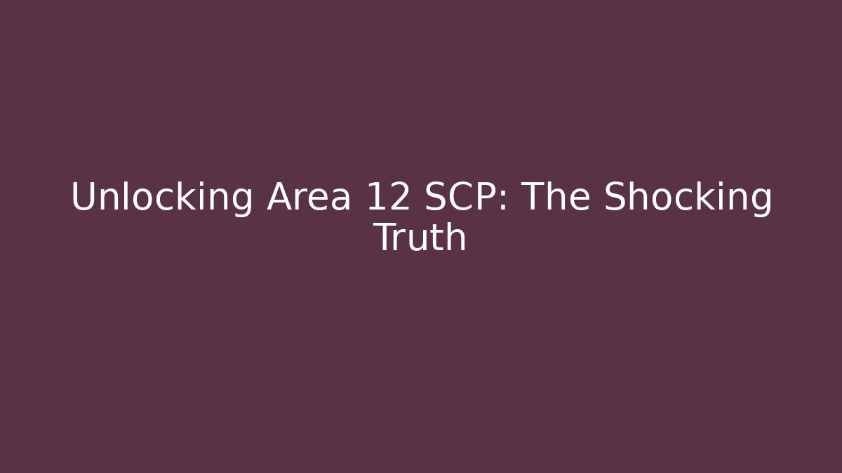 Unlocking Area 12 SCP: The Shocking Truth