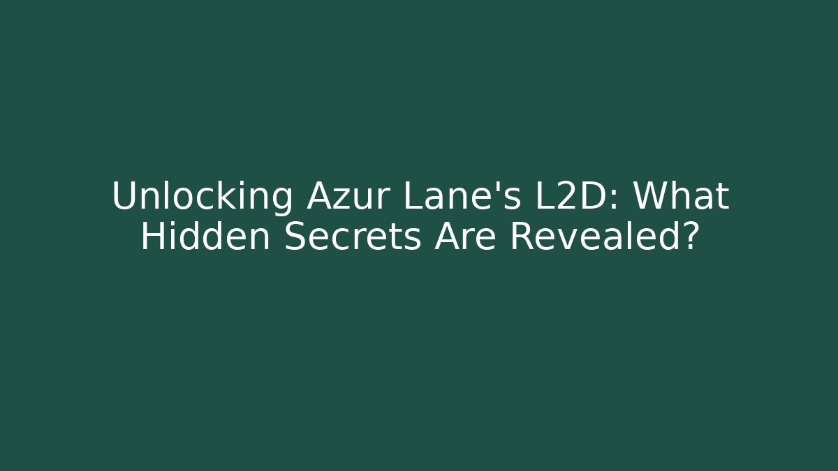 Unlocking Azur Lane's L2D: What Hidden Secrets Are Revealed? - Create More Assets