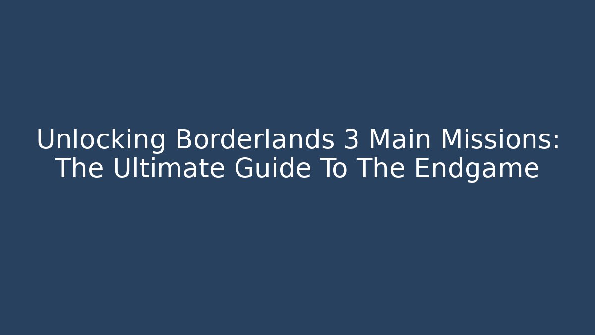 Unlocking Borderlands 3 Main Missions: The Ultimate Guide To The Endgame