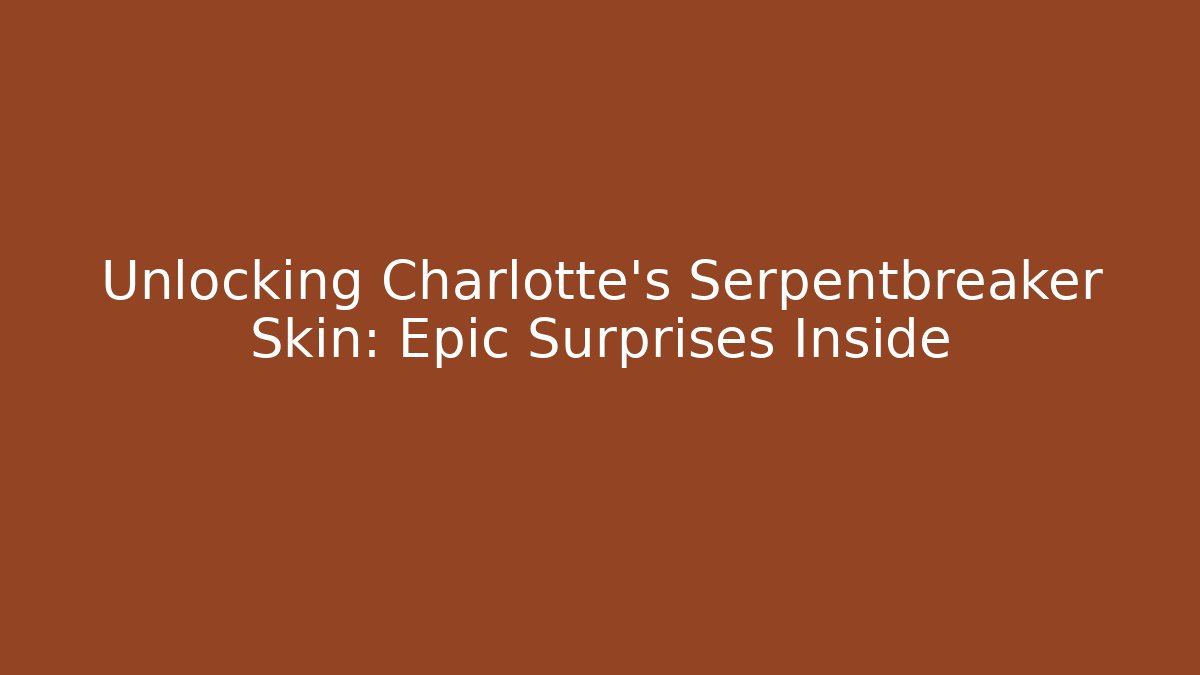 Unlocking Charlotte’s Serpentbreaker Skin: Epic Surprises Inside