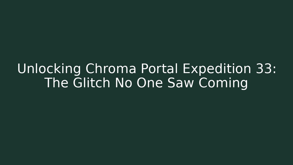 Unlocking Chroma Portal Expedition 33: The Glitch No One Saw Coming