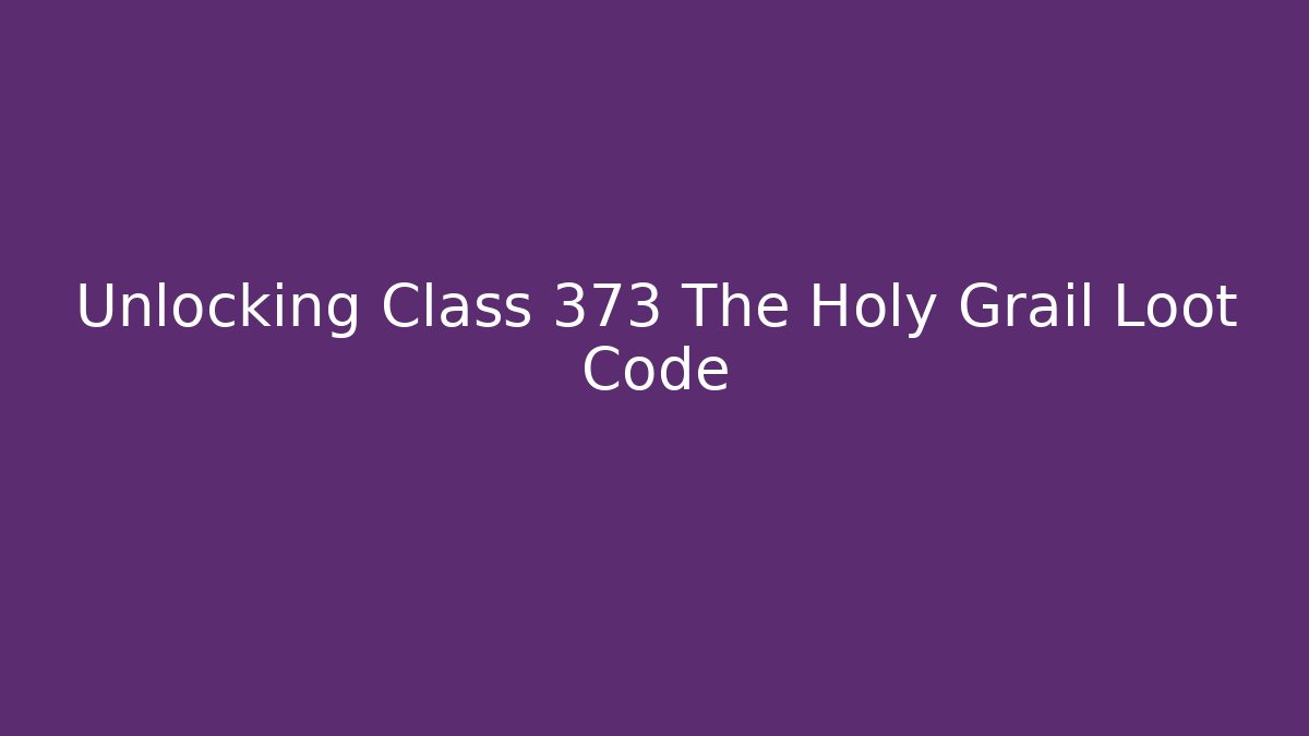 Unlocking Class 373 The Holy Grail Loot Code
