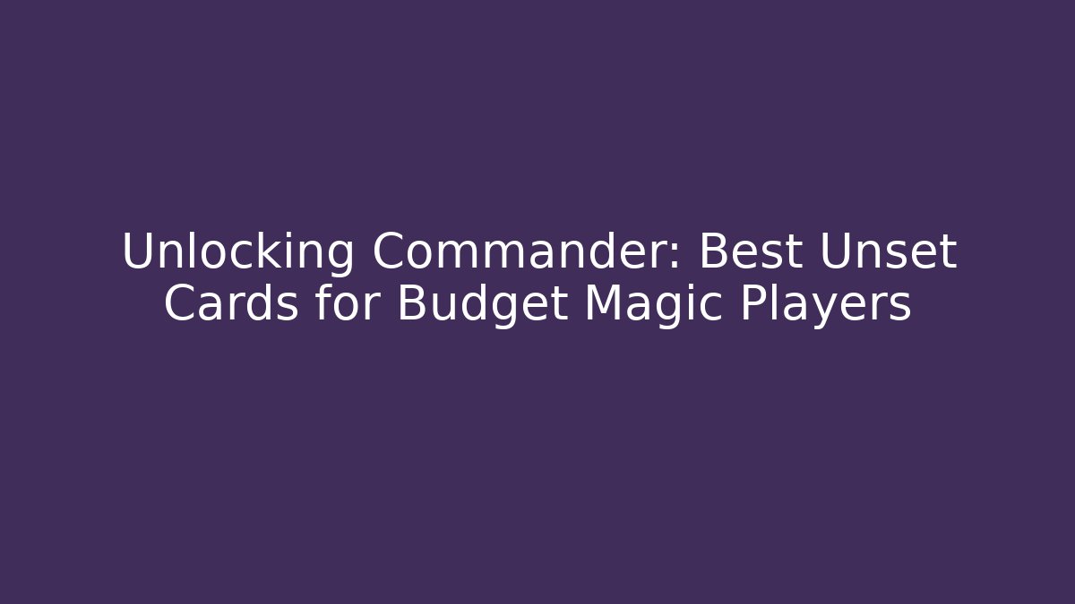 Unlocking Commander: Best Unset Cards for Budget Magic Players
