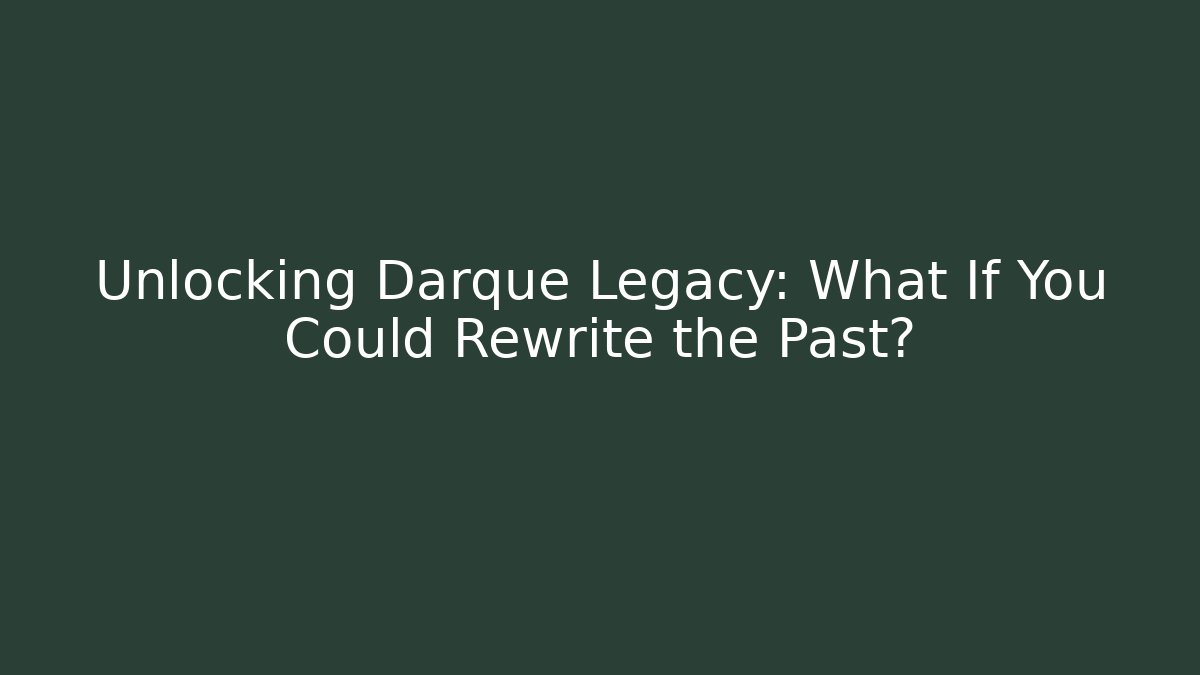 Unlocking Darque Legacy: What If You Could Rewrite the Past?