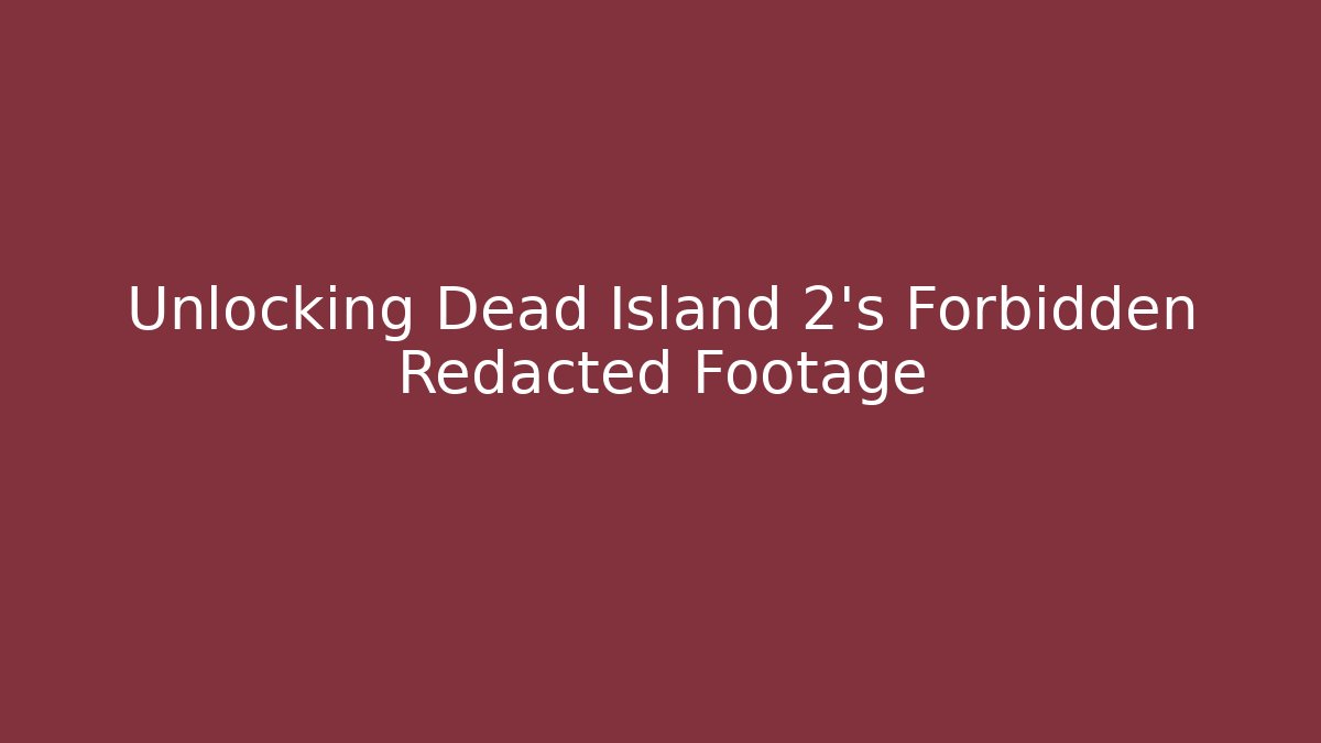 Unlocking Dead Island 2's Forbidden Redacted Footage - Create More Assets
