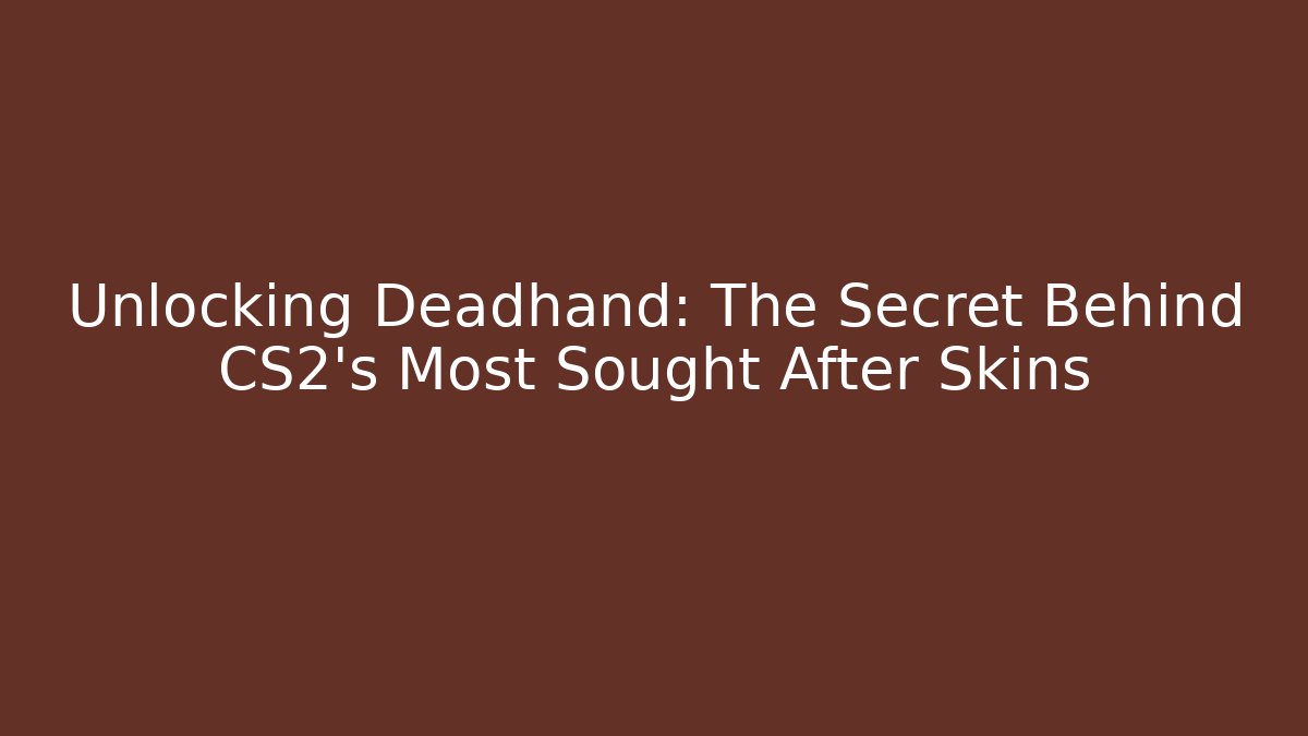 Unlocking Deadhand: The Secret Behind CS2's Most Sought After Skins