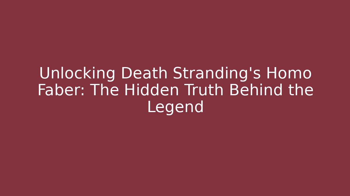 Unlocking Death Stranding's Homo Faber: The Hidden Truth Behind the Legend