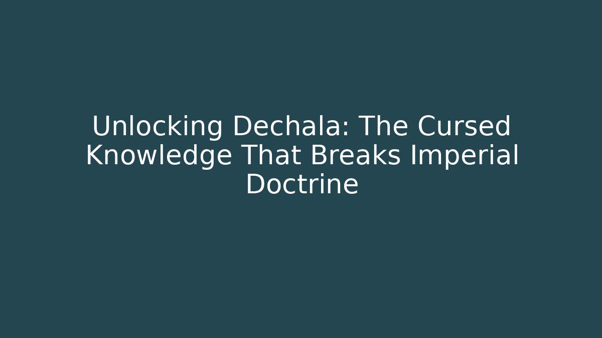 Unlocking Dechala: The Cursed Knowledge That Breaks Imperial Doctrine - Create More Assets