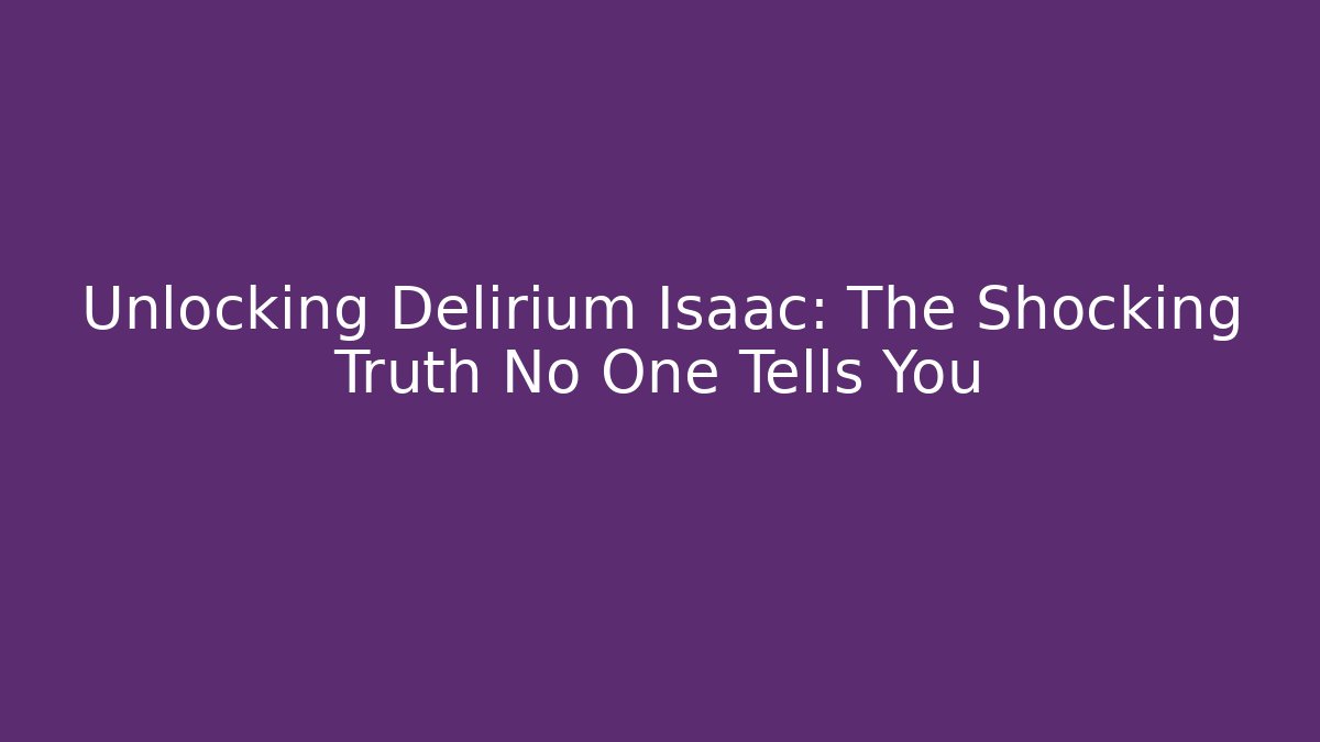 Unlocking Delirium Isaac: The Shocking Truth No One Tells You