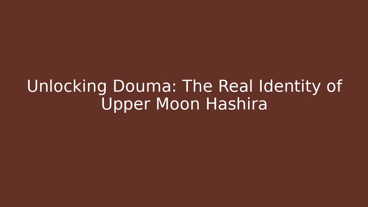 Unlocking Douma: The Real Identity of Upper Moon Hashira