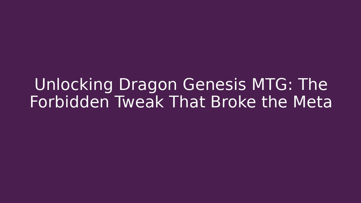 Unlocking Dragon Genesis MTG: The Forbidden Tweak That Broke the Meta