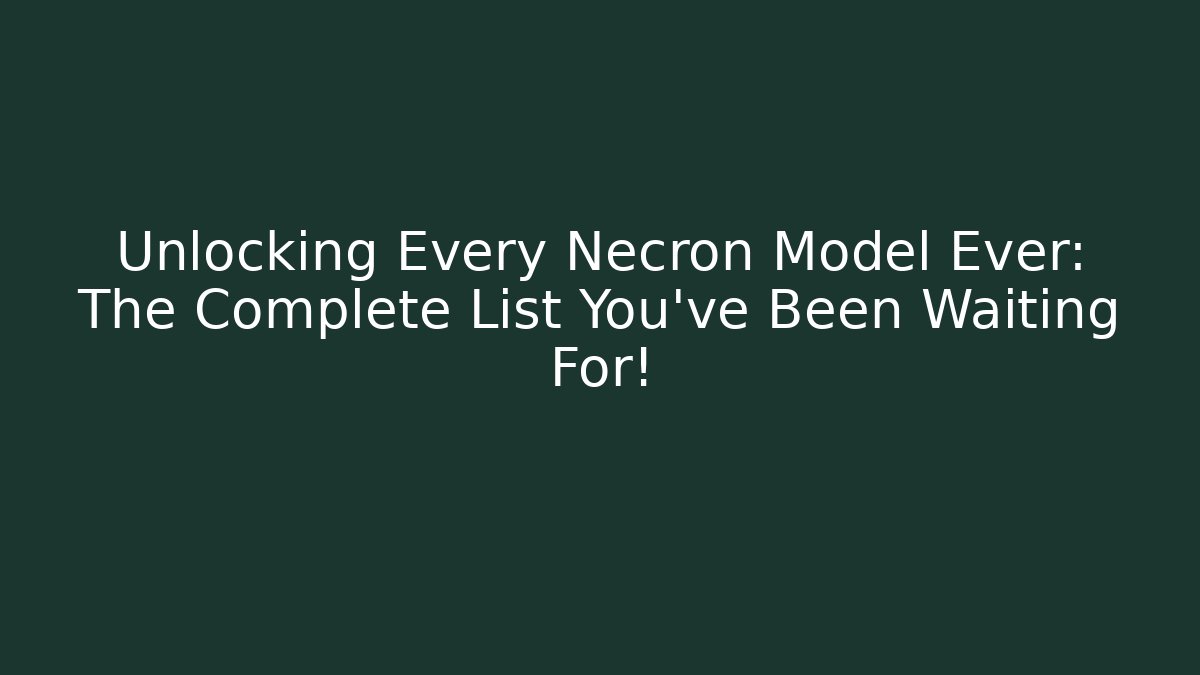 Unlocking Every Necron Model Ever: The Complete List You’ve Been Waiting For!