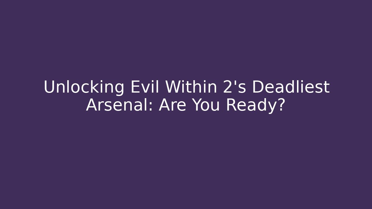 Unlocking Evil Within 2's Deadliest Arsenal: Are You Ready?