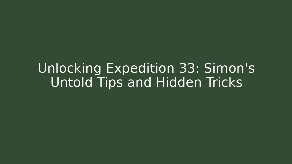 Unlocking Expedition 33: Simon's Untold Tips and Hidden Tricks