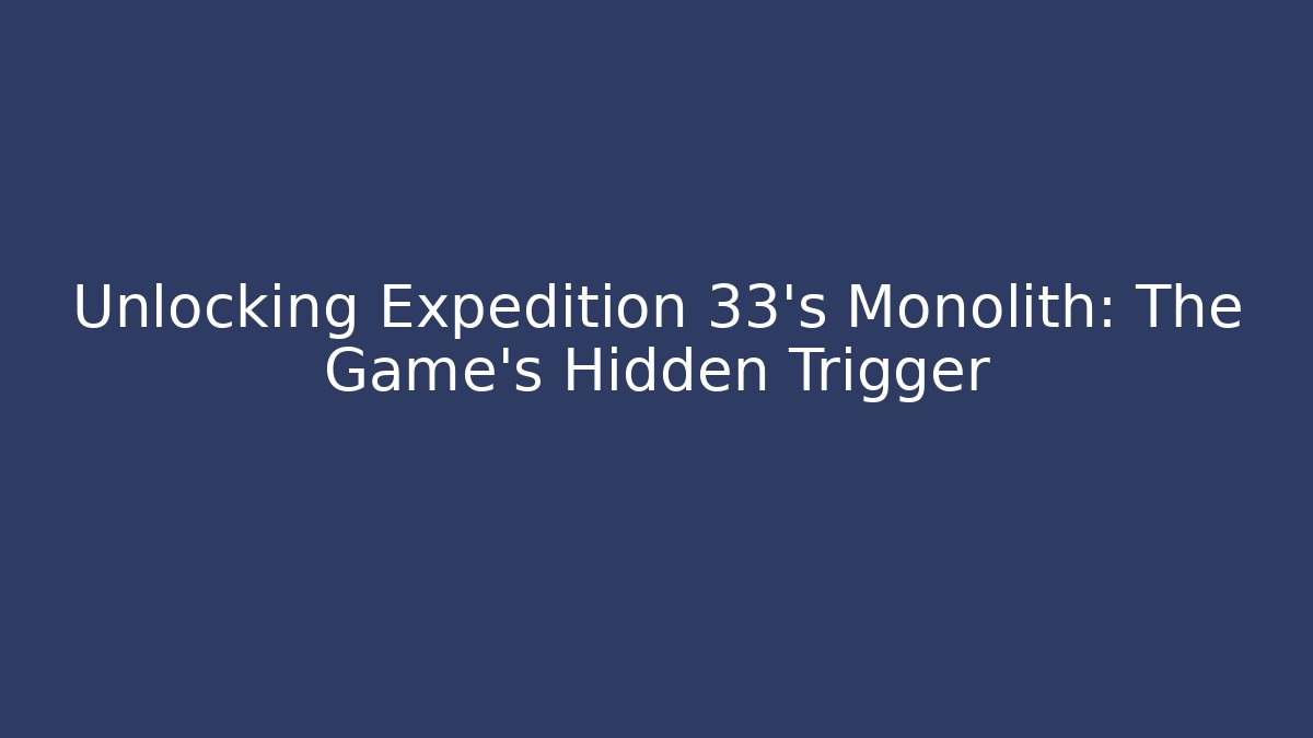 Unlocking Expedition 33’s Monolith: The Game’s Hidden Trigger