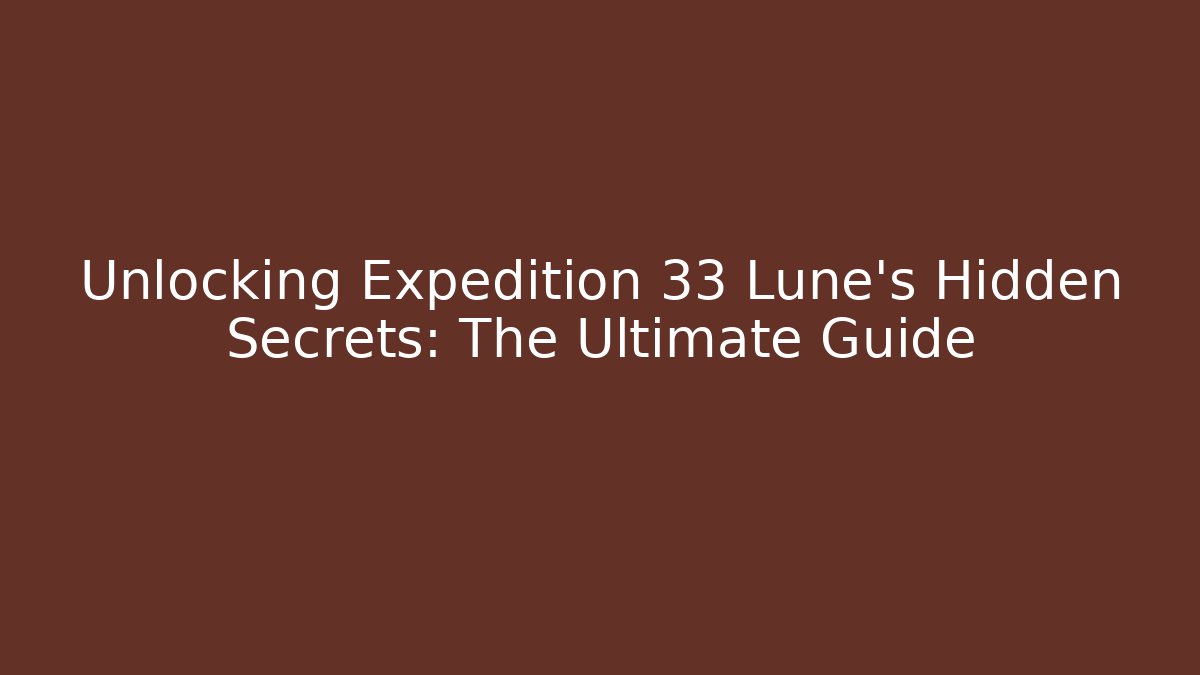 Unlocking Expedition 33 Lune's Hidden Secrets: The Ultimate Guide