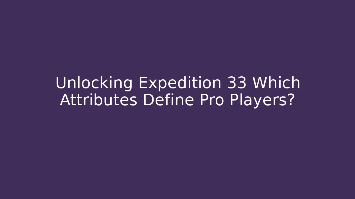 Unlocking Expedition 33 Which Attributes Define Pro Players? - Create More Assets