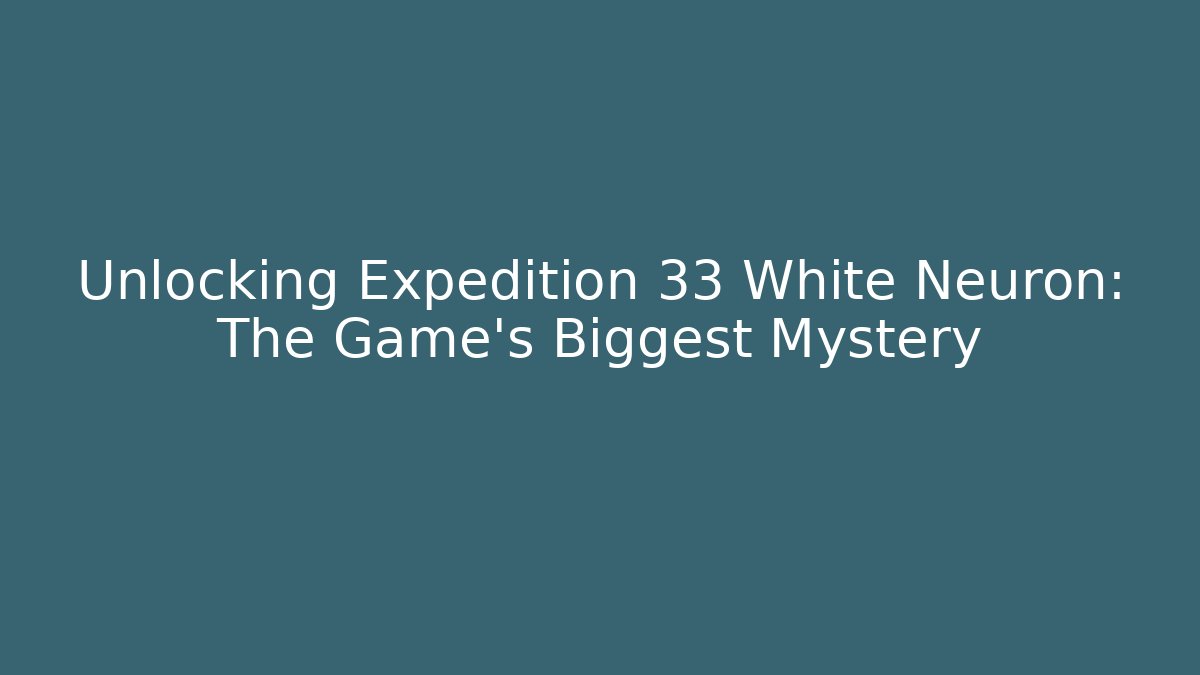 Unlocking Expedition 33 White Neuron: The Game's Biggest Mystery