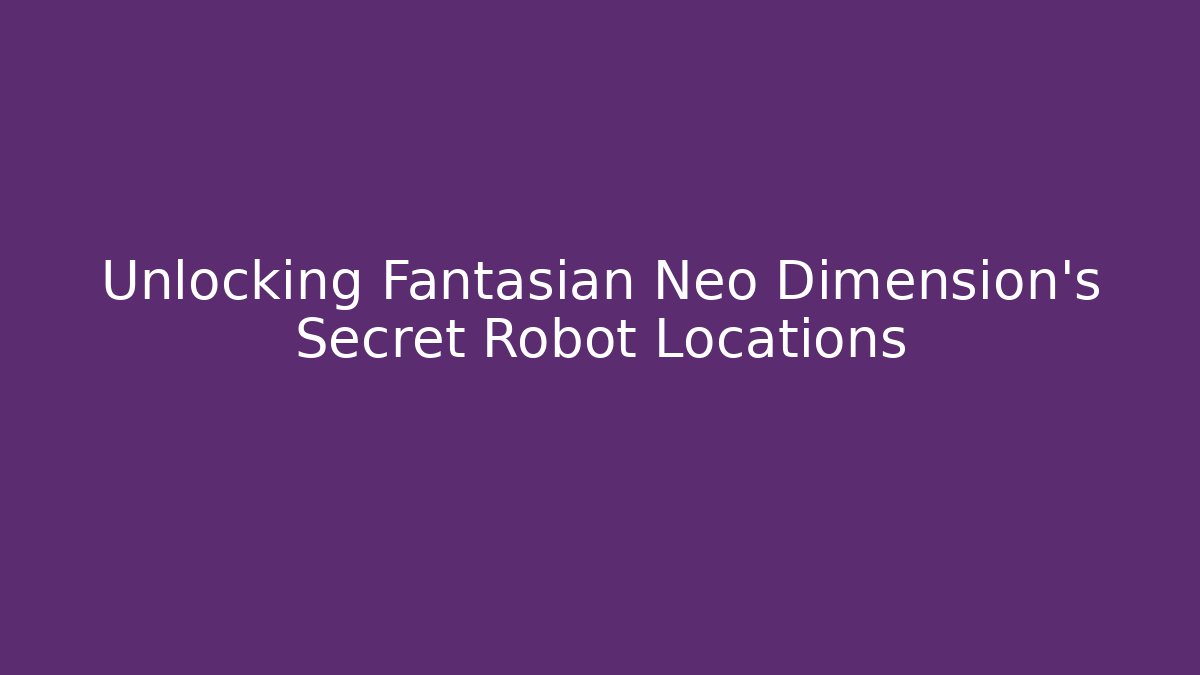 Unlocking Fantasian Neo Dimension's Secret Robot Locations