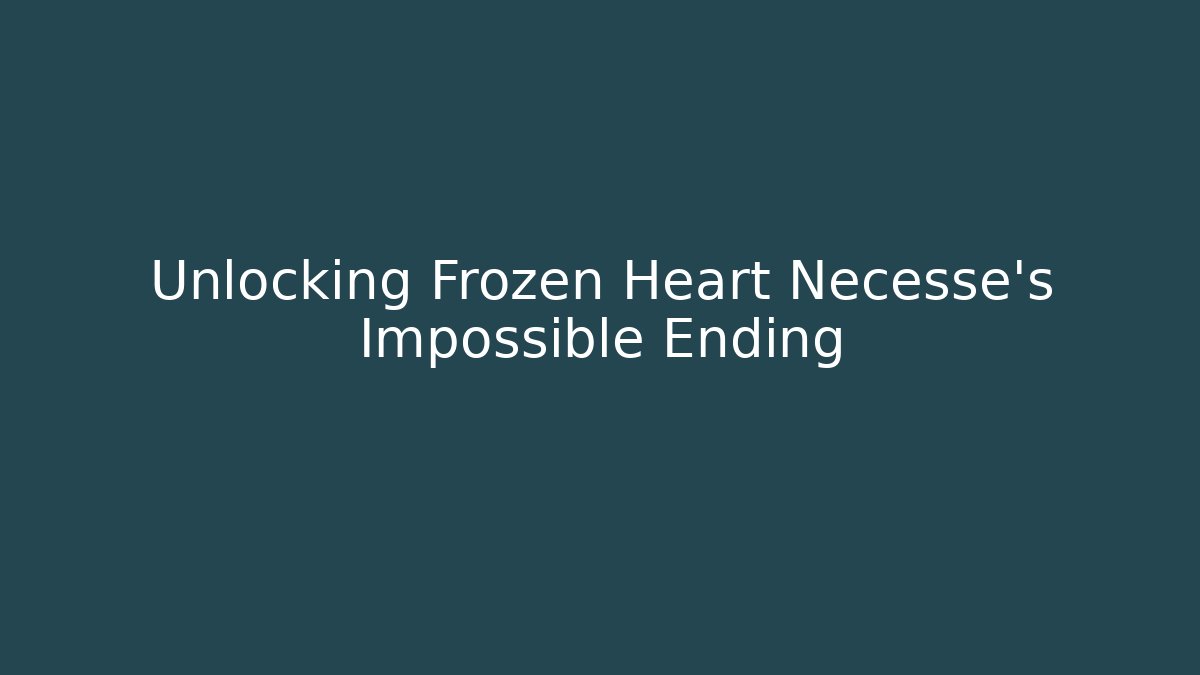 Unlocking Frozen Heart Necesse's Impossible Ending